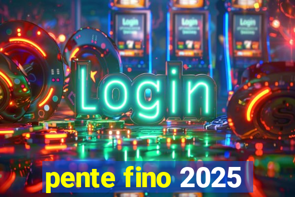 pente fino 2025